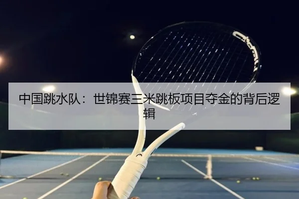 中国跳水队：世锦赛三米跳板项目夺金的背后逻辑